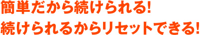 簡単だから続けられる！続けられるからリセットできる！